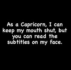 the words as a capricon, i can keep my mouth shut, but you can read the subtitles on my face