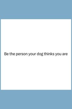 a blue and white photo with the words be the person your dog thinks you are