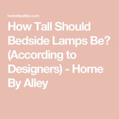 the words how tall should bedside lamps be according to designers - home by alley?