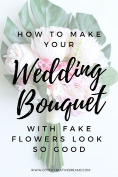 the words how to make your wedding bouquet with fake flowers look so good