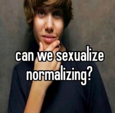 a boy with his hand on his chin and the words can we sexualize normalizing?