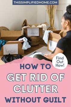 a woman standing in front of boxes with clothes on them and the words how to get rid of clutter without guilt