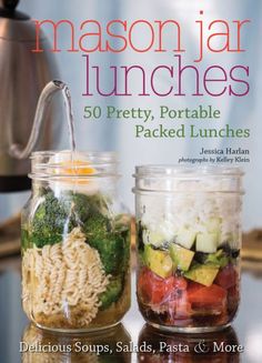 mason jar lunches 50 pretty, portable packed lunches delicious soups, salads, pasta & more