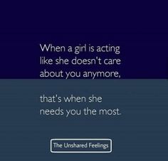 a girl is acting like she doesn't care about you anymore, that's when she needs you the most