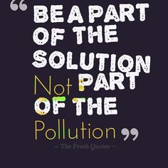 a quote that reads, be a part of the solution not part of the pollution