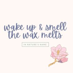 a pink flower with the words wake up and smell the wax melts in nature's name