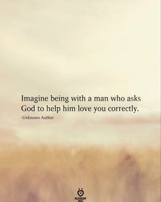 the quote imagine being with a man who asks god to help him love you correctly