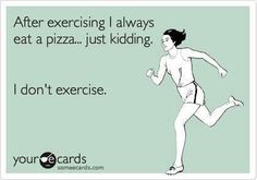 a woman running with the caption after exercising i always eat a pizza just kidding, i don't exercise