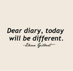 a black and white photo with the words dear diary today will be different edna gleit