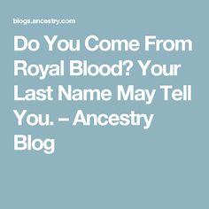 the words do you come from royal blood? your last name may tell you