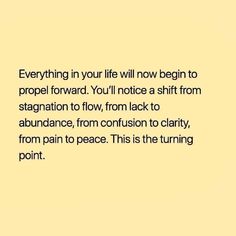 a yellow background with the words everything in your life will now begin to propel forward you'll notice a shift from stagnation to flow, from lack to abundance, from confusion to clarify