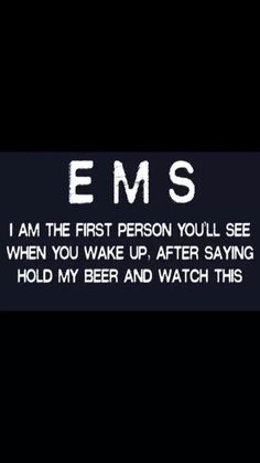 an ems message with the words i am the first person you'll see when you wake up, after saying hold my beer and watch this