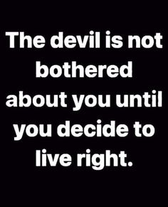 the devil is not bothered about you until you decide to live right