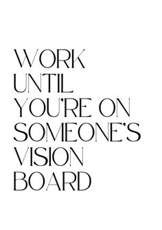 the words work until you're on someone's vision board in black and white