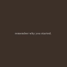 a black and white photo with the words,'remember why you started'on it