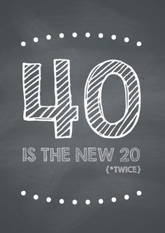 a chalkboard with the words 40 is the new 20 twice