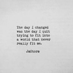 the day i changed was the day i quit trying to fit into a world that never really fit me