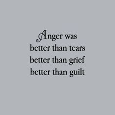 an image with the words anger was better than tears better than grit, better than guilt