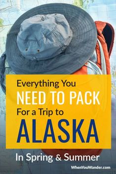 a hat on top of a backpack with the words, everything you need to pack for a trip to alaska in spring and summer