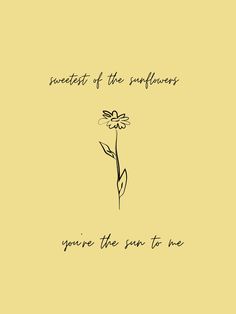 a drawing of a flower on a yellow background with the words beneath of the sunflowers you're the sun to me