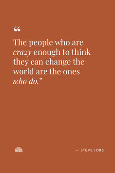 the people who are crazy enough to think they can change the world are the ones who do