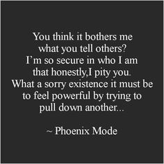 a black and white photo with the words, you think it brothers me what you tell others? i'm so secure in who i am that honesty