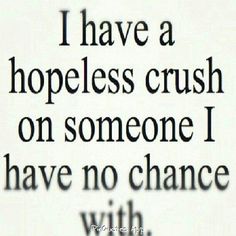 a close up of a text on a piece of paper with the words i have a hopeless crush on someone i have no chance with