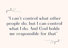 a quote that says i can't control what other people do, but i can control what i do and god holds me responsible