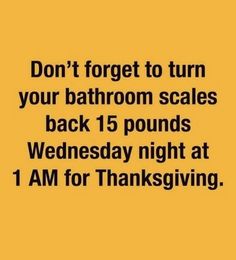 a black and white photo with the words don't forget to turn your bathroom scales back 15 pounds wednesday night at 1 am for thanksgiving