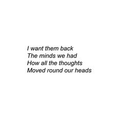 a white background with black text that reads i want them back the minds we had how all the thoughts moved round our heads