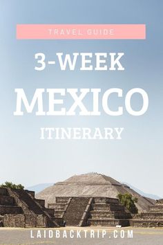 the pyramids in mexico with text overlay that reads travel guide 3 - week mexico it