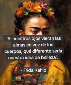 frida kahlo with the quote'si nuestros o viseran las almas en vez de los cue