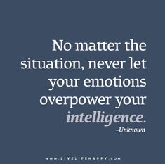 a quote that says no matter the situation, never let your emotions over power your intelili