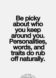 the quote be picky about who you keep around you personalities, words, and tails do rub off naturally