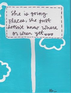 a blue painting with a sign that says she is going places she just doesn't know where or when you go