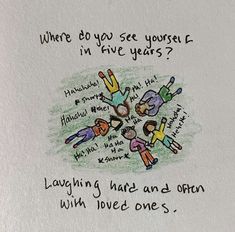 a drawing with words written on it that says, where do you see yourself in five years? laughing hard and often with love one's