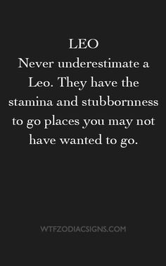 the quote leo never underestimate a leo they have the stigma and stubbornness to go places you may not have wanted to go