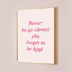 a pink poster with the words never be so clever, you forget to be kind