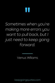 a quote that says sometimes when you're making more errors you want to pull back, but just need to keep going forward