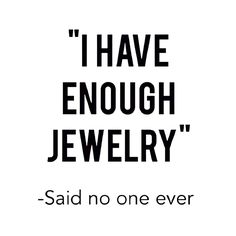 the words i have enough jewelry said no one ever is there to tell you about it