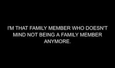 a black and white photo with the words, i'm that family member who doesn't mind not being a family member anymore anymore