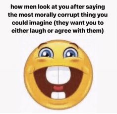 a smiley face with the caption that says, how men look at you after saying the