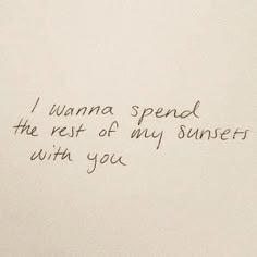 a piece of paper with writing on it that says i wanna spend the rest of my sunset with you