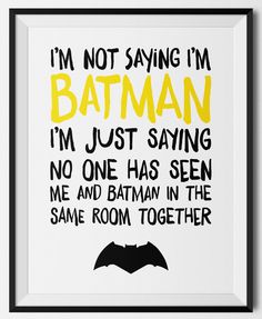 a batman quote with the words i'm not saying i'm batman, i'm just saying no one has seen me and batman in the same room together