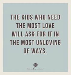 the kids who need the most love will ask for it in the most unloving of ways