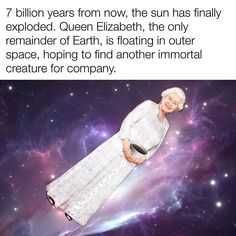 an older woman laying in the middle of space with her hand on her hip and text that reads, 7 billion years from now, the sun has finally explodeed queen elizabeth