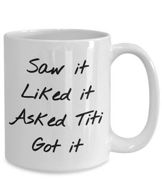 a white coffee mug with the words saw it liked it asked tii got it