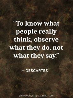 a quote from descartes that reads to know what people really think, observe what they