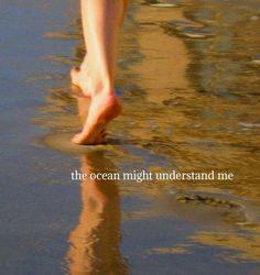 a person walking on the beach with their feet in the water and words that read, the ocean might understand me