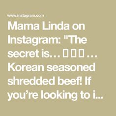 Mama Linda on Instagram: "The secret is…
👀
👀
👀
… Korean seasoned shredded beef! If you’re looking to increase protein intake and meal prep for the whole week, look no further! This dish is bursting with savory, rich, and aromatic flavors, making it the perfect addition to a variety of meals. I’ve been making this homestyle dish for almost 30 years, and it’s a staple in many Korean households.

It can be used as:
	•	Topping for hot soup
	•	Topping for rice
	•	Topping for noodles
	•	Topping for porridge
	•	Topping for tacos
	•	Filling for green onion pancakes
	•	And much more!

Korean Seasoned Shredded Beef
Ingredients:
	•	4 lbs beef brisket or chuck roast, cut into large chunks
	•	1 onion
	•	5 slices ginger
	•	Optional: 2 tbsp rice cooking wine
	•	20 cups water
	•	3 tbsp minced garlic
	•